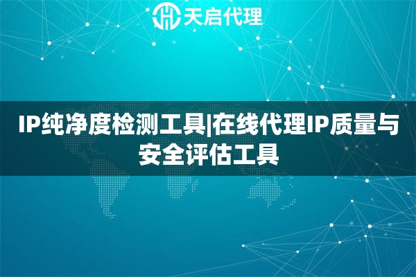 IP纯净度检测工具|在线代理IP质量与安全评估工具