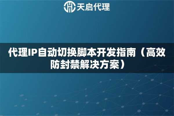 代理IP自动切换脚本开发指南（高效防封禁解决方案）