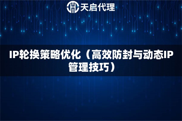 IP轮换策略优化（高效防封与动态IP管理技巧）