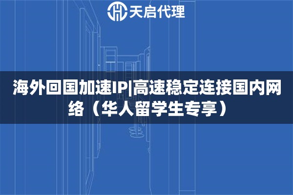 海外回国加速IP|高速稳定连接国内网络（华人留学生专享）