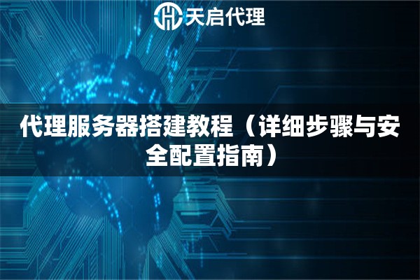 代理服务器搭建教程（详细步骤与安全配置指南）