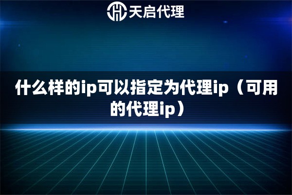 什么样的ip可以指定为代理ip（可用的代理ip）