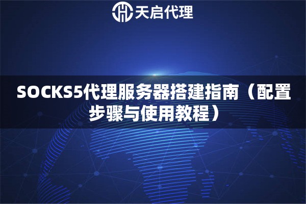 SOCKS5代理服务器搭建指南（配置步骤与使用教程）