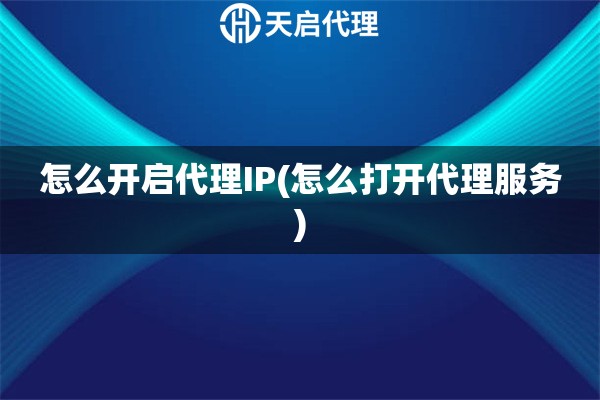 怎么开启代理IP(怎么打开代理服务)