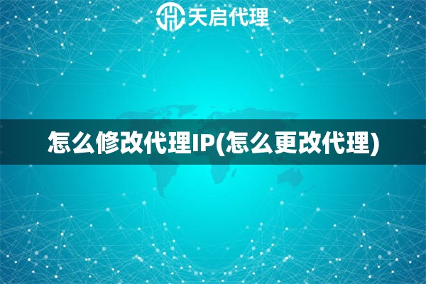 怎么修改代理IP(怎么更改代理)