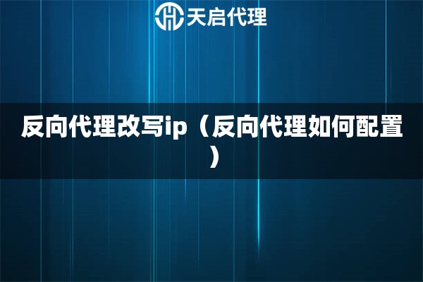 反向代理改写ip（反向代理如何配置）