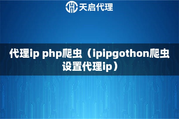 代理ip php爬虫（python爬虫设置代理ip）