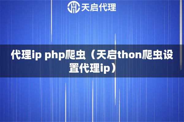 代理ip php爬虫（python爬虫设置代理ip）