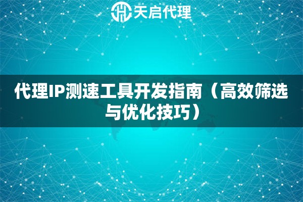 代理IP测速工具开发指南（高效筛选与优化技巧）
