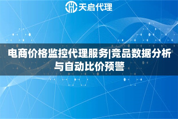 电商价格监控代理服务|竞品数据分析与自动比价预警
