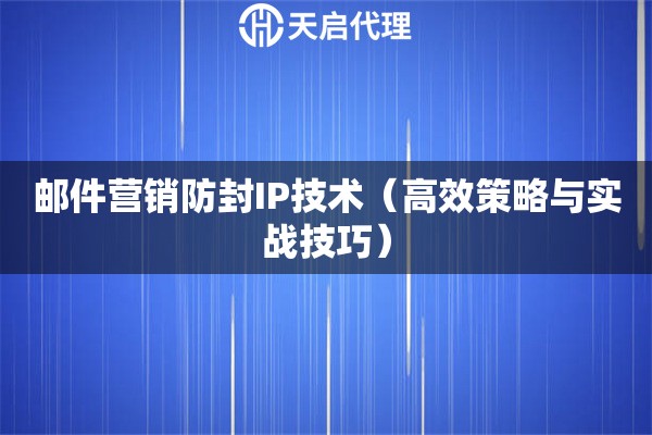 邮件营销防封IP技术（高效策略与实战技巧）