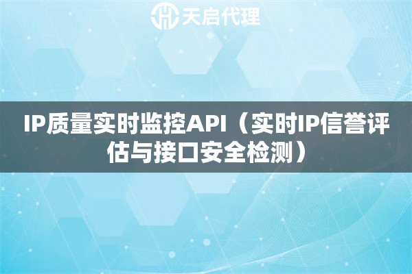 IP质量实时监控API（实时IP信誉评估与接口安全检测）