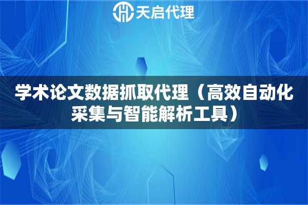 学术论文数据抓取代理（高效自动化采集与智能解析工具）