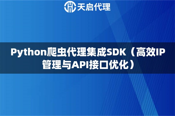 Python爬虫代理集成SDK（高效IP管理与API接口优化）