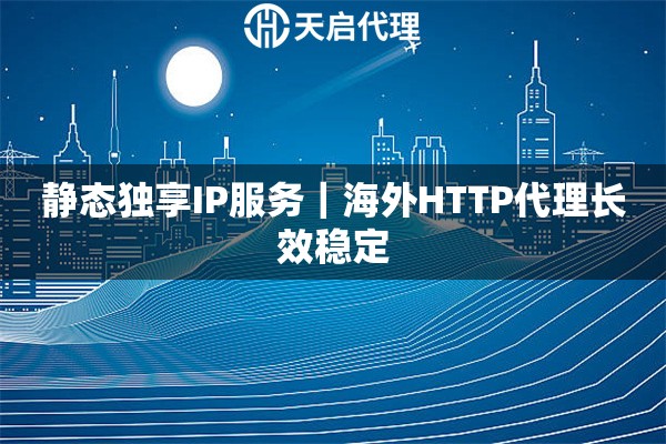 静态独享IP服务｜海外HTTP代理长效稳定
