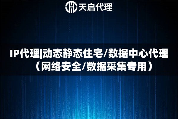 IP代理|动态静态住宅/数据中心代理（网络安全/数据采集专用）