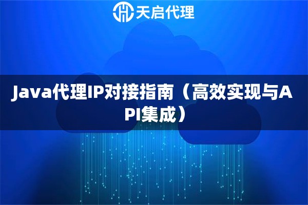Java代理IP对接指南（高效实现与API集成）