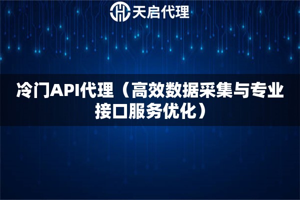 冷门API代理（高效数据采集与专业接口服务优化）