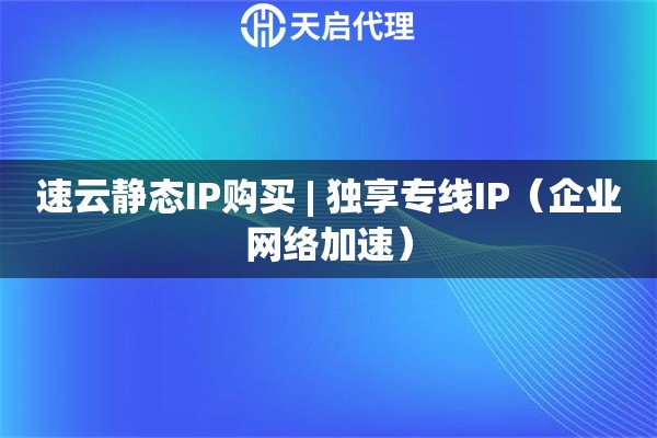 速云静态IP购买 | 独享专线IP（企业网络加速）
