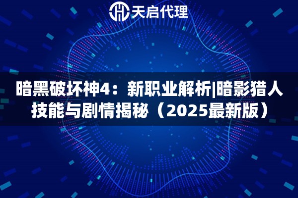 暗黑破坏神4：新职业解析|暗影猎人技能与剧情揭秘（2025最新版）