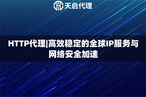 HTTP代理|高效稳定的全球IP服务与网络安全加速