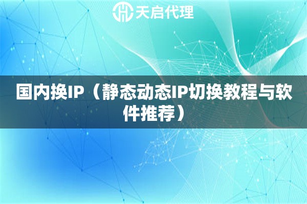 国内换IP（静态动态IP切换教程与软件推荐）