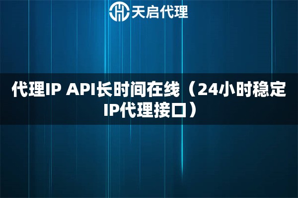 代理IP API长时间在线（24小时稳定IP代理接口）