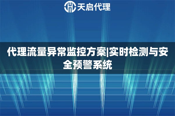 代理流量异常监控方案|实时检测与安全预警系统