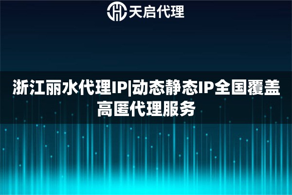 浙江丽水代理IP|动态静态IP全国覆盖高匿代理服务