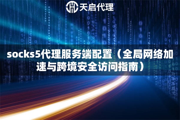 socks5代理服务端配置（全局网络加速与跨境安全访问指南）