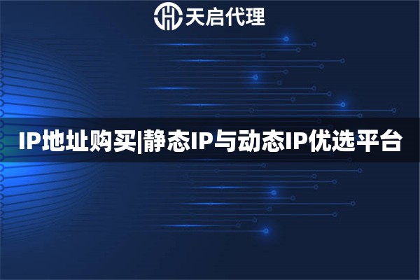 IP地址购买|静态IP与动态IP优选平台
