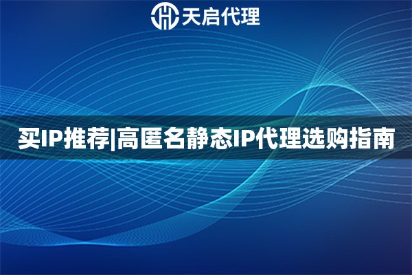 买IP推荐|高匿名静态IP代理选购指南