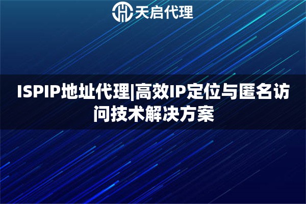 ISPIP地址代理|高效IP定位与匿名访问技术解决方案
