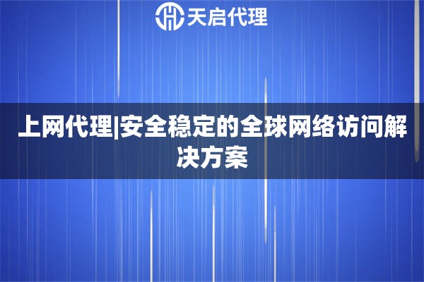 上网代理|安全稳定的全球网络访问解决方案