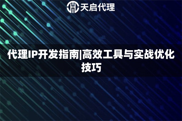 代理IP开发指南|高效工具与实战优化技巧
