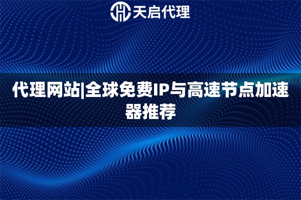 代理网站|全球免费IP与高速节点加速器推荐
