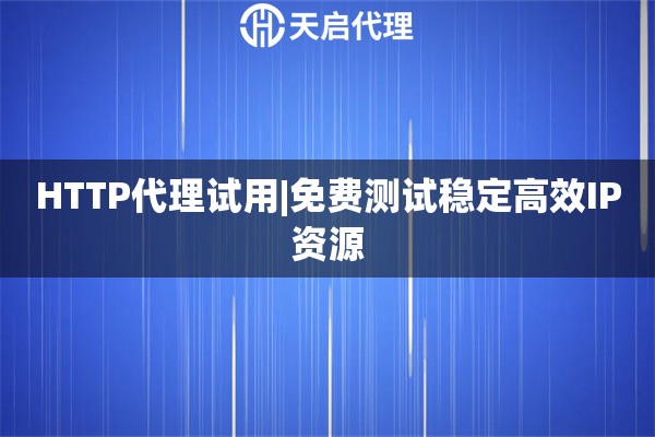 HTTP代理试用|免费测试稳定高效IP资源
