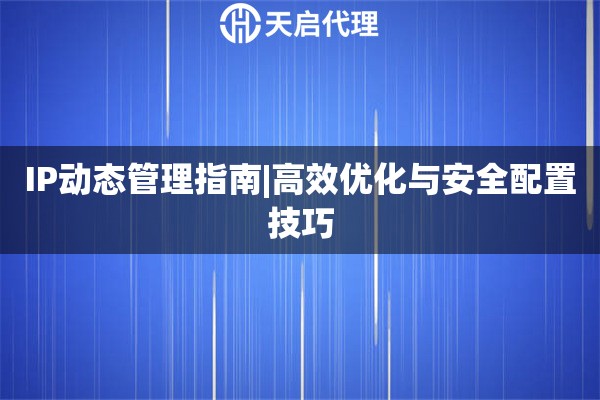 IP动态管理指南|高效优化与安全配置技巧