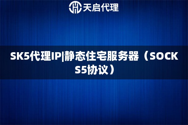 SK5代理IP|静态住宅服务器（SOCKS5协议）