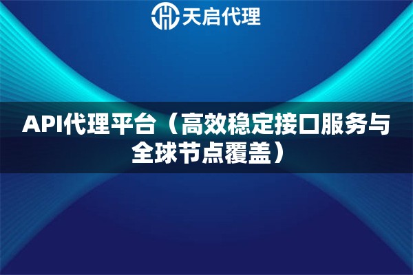 API代理平台（高效稳定接口服务与全球节点覆盖）