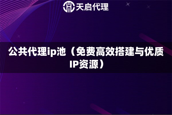 公共代理ip池（免费高效搭建与优质IP资源）