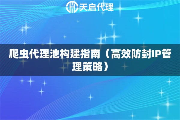 爬虫代理池构建指南（高效防封IP管理策略）