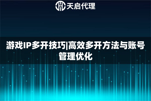 游戏IP多开技巧|高效多开方法与账号管理优化