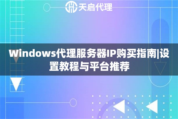 Windows代理服务器IP购买指南|设置教程与平台推荐