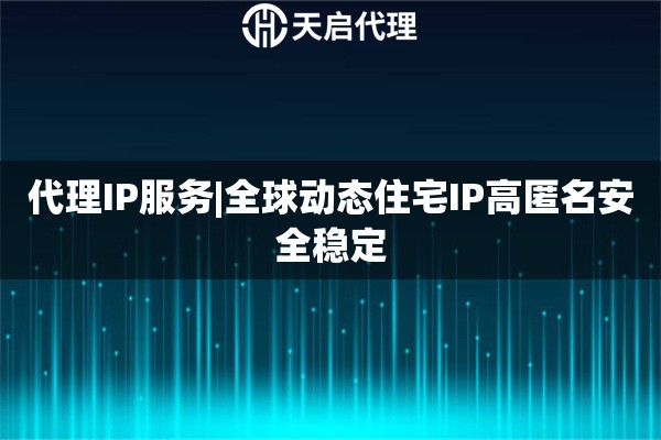 代理IP服务|全球动态住宅IP高匿名安全稳定
