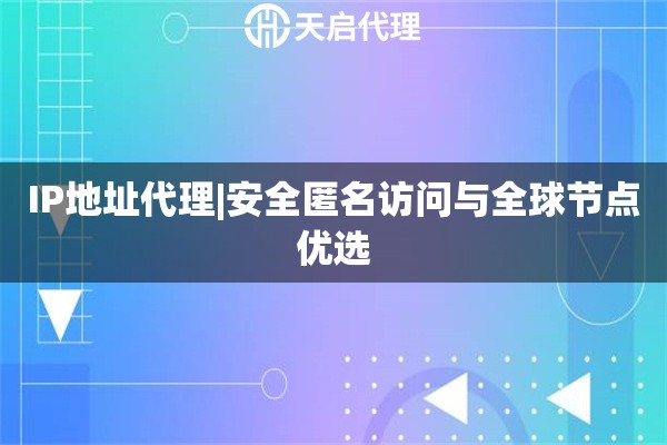 IP地址代理|安全匿名访问与全球节点优选