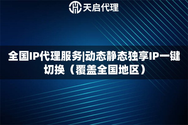 全国IP代理服务|动态静态独享IP一键切换（覆盖全国地区）