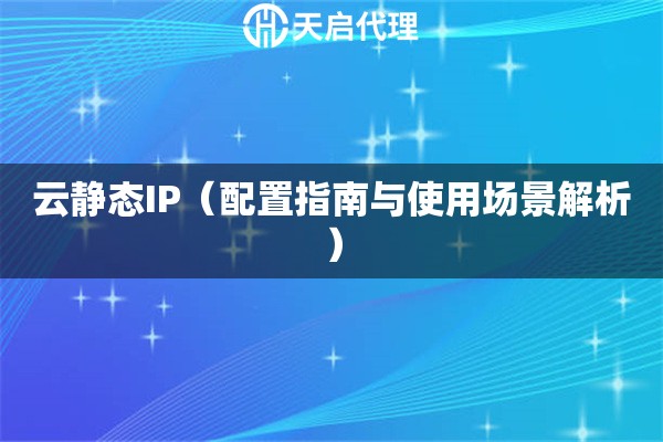 云静态IP（配置指南与使用场景解析）