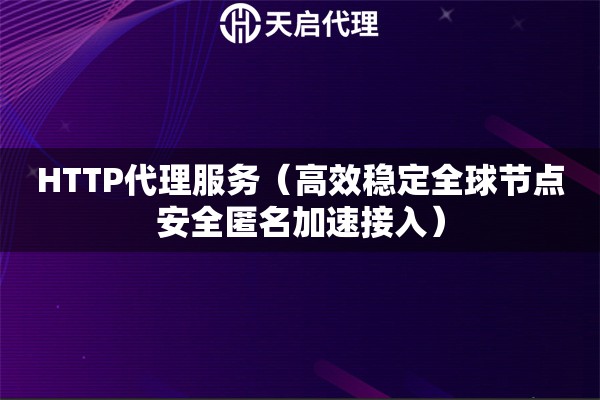 HTTP代理服务（高效稳定全球节点安全匿名加速接入）