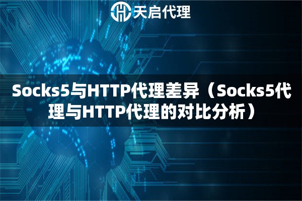 Socks5与HTTP代理差异（Socks5代理与HTTP代理的对比分析）